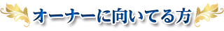 オーナーに向いてる方